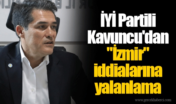 İYİ Partili Kavuncu'dan "İzmir" iddialarına yalanlama
