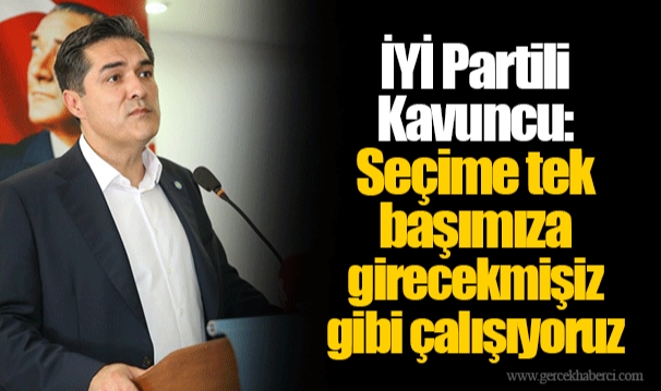 İYİ Partili Kavuncu: Seçime tek başımıza girecekmişiz gibi çalışıyoruz