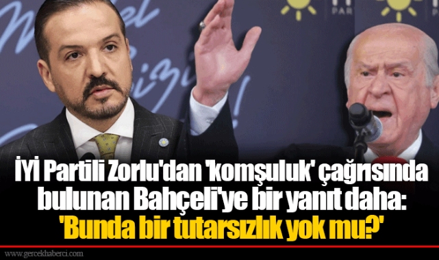 İYİ Partili Zorlu'dan 'komşuluk' çağrısında bulunan Bahçeli'ye bir yanıt daha: 'Bunda bir tutarsızlık yok mu?'