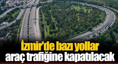 İzmir'de bazı yollar araç trafiğine kapatılacak