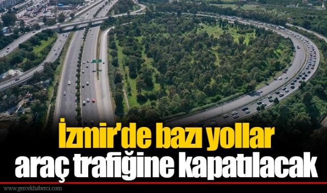 İzmir'de bazı yollar araç trafiğine kapatılacak