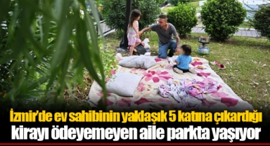 İzmir'de ev sahibinin yaklaşık 5 katına çıkardığı kirayı ödeyemeyen aile parkta yaşıyor