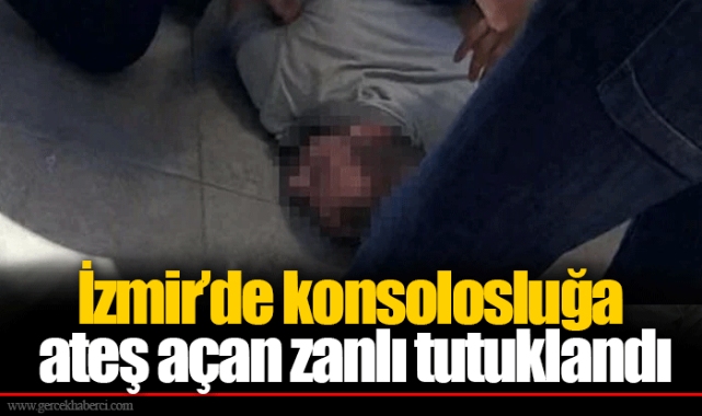 İzmir’de konsolosluğa ateş açan zanlı tutuklandı