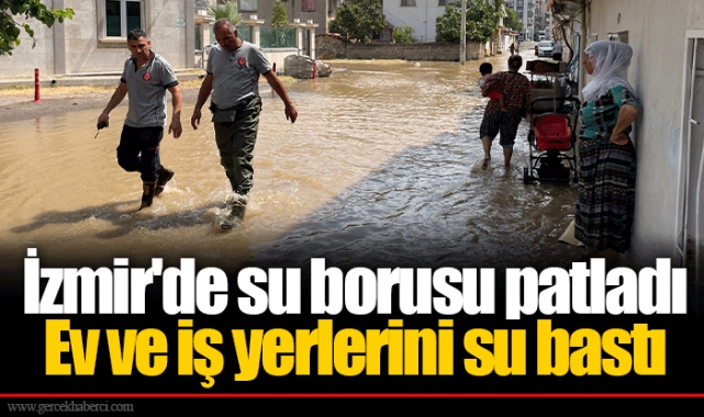 İzmir'de su borusu patladı... Ev ve iş yerlerini su bastı!