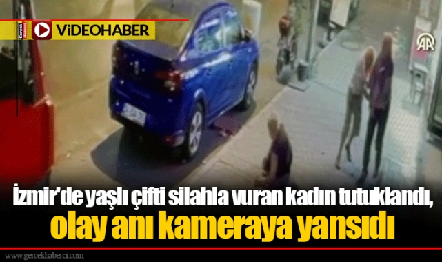 İzmir'de yaşlı çifti silahla vuran kadın tutuklandı, olay anı kameraya yansıdı