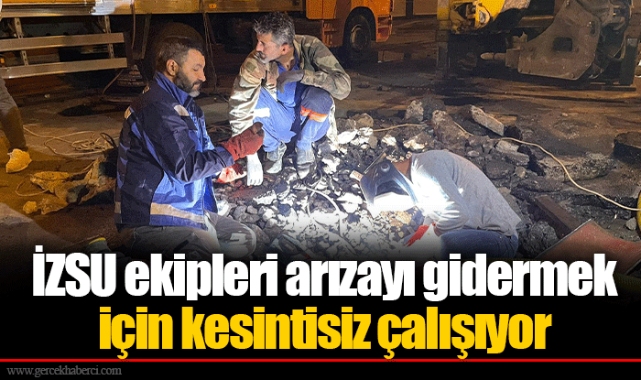 İZSU ekipleri arızayı gidermek için kesintisiz çalışıyor 