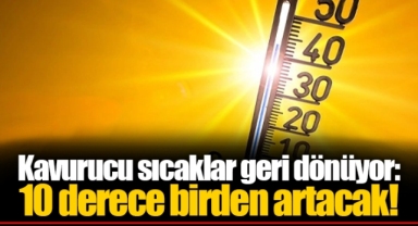 Kavurucu sıcaklar geri dönüyor: 10 derece birden artacak!