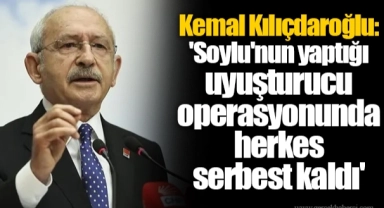 Kemal Kılıçdaroğlu: 'Soylu'nun yaptığı uyuşturucu operasyonunda herkes serbest kaldı'