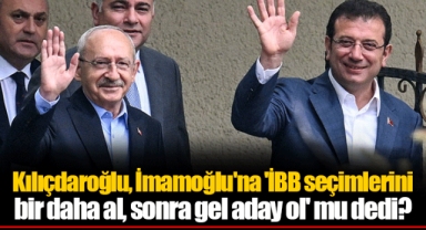 Kılıçdaroğlu, İmamoğlu'na 'İBB seçimlerini bir daha al, sonra gel aday ol' mu dedi?