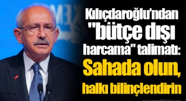 Kılıçdaroğlu’ndan "bütçe dışı harcama" talimatı: Sahada olun, halkı bilinçlendirin