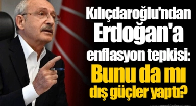 Kılıçdaroğlu'ndan Erdoğan'a enflasyon tepkisi: Bunu da mı dış güçler yaptı?