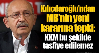 Kılıçdaroğlu’ndan MB’nin yeni kararına tepki: KKM bu şekilde tasfiye edilemez