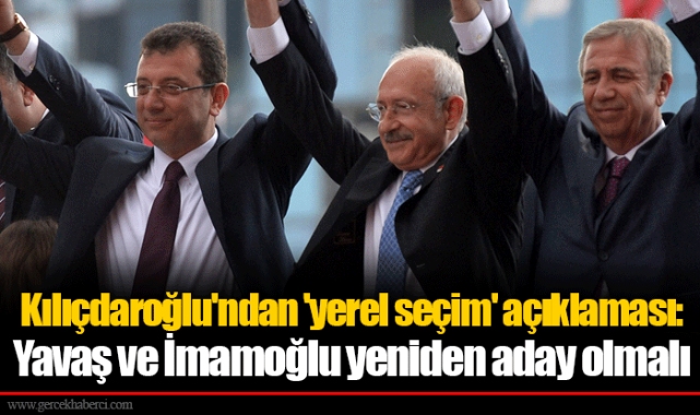 Kılıçdaroğlu'ndan 'yerel seçim' açıklaması: Yavaş ve İmamoğlu yeniden aday olmalı
