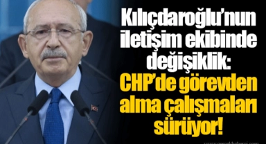 Kılıçdaroğlu’nun iletişim ekibinde değişiklik: CHP’de görevden alma çalışmaları sürüyor!