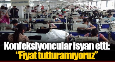 Konfeksiyoncular isyan etti: “Fiyat tutturamıyoruz” 