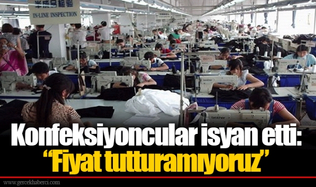 Konfeksiyoncular isyan etti: “Fiyat tutturamıyoruz” 