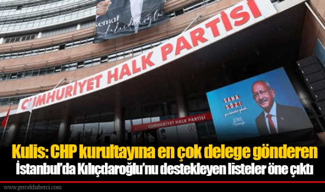 Kulis: CHP kurultayına en çok delege gönderen İstanbul’da Kılıçdaroğlu’nu destekleyen listeler öne çıktı