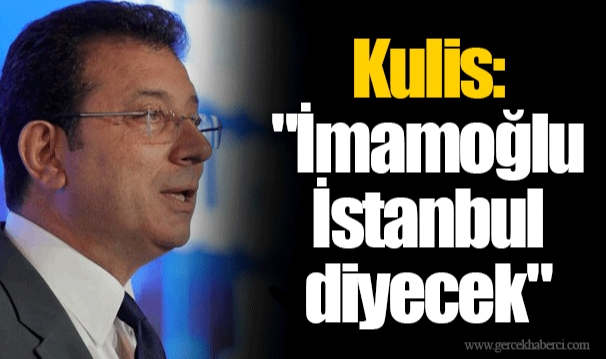 Kulis: "İmamoğlu İstanbul diyecek"
