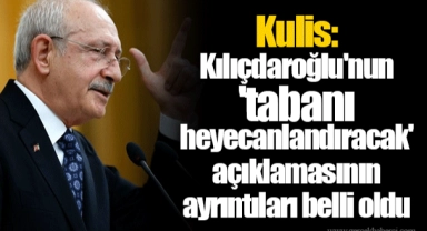 Kulis: Kılıçdaroğlu'nun 'tabanı heyecanlandıracak' açıklamasının ayrıntıları belli oldu