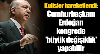 Kulisler hareketlendi: Cumhurbaşkanı Erdoğan kongrede 'büyük değişiklik' yapabilir