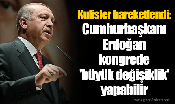 Kulisler hareketlendi: Cumhurbaşkanı Erdoğan kongrede 'büyük değişiklik' yapabilir