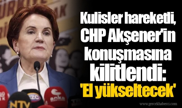 Kulisler hareketli, CHP Akşener'in konuşmasına kilitlendi: 'El yükseltecek'