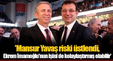 'Mansur Yavaş riski üstlendi, Ekrem İmamoğlu'nun işini de kolaylaştırmış olabilir'