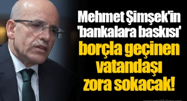 Mehmet Şimşek'in 'bankalara baskısı' borçla geçinen vatandaşı zora sokacak!