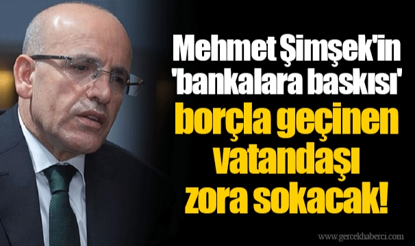 Mehmet Şimşek'in 'bankalara baskısı' borçla geçinen vatandaşı zora sokacak!