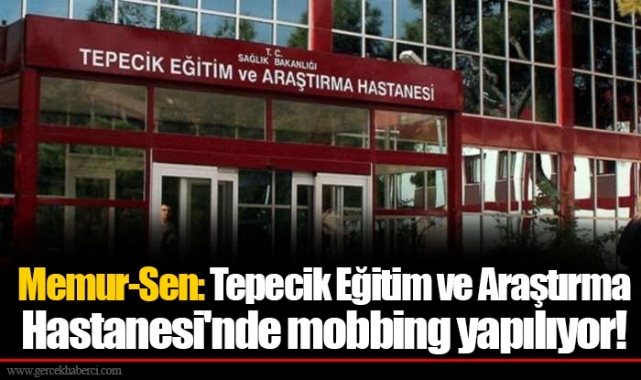 Memur-Sen: Tepecik Eğitim ve Araştırma Hastanesi'nde mobbing yapılıyor!