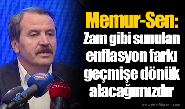 Memur-Sen: Zam gibi sunulan enflasyon farkı geçmişe dönük alacağımızdır