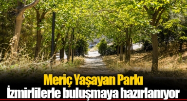 Meriç Yaşayan Parkı İzmirlilerle buluşmaya hazırlanıyor