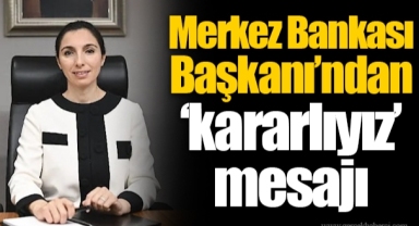 Merkez Bankası Başkanı’ndan ‘kararlıyız’ mesajı