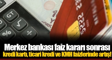 Merkez bankası faiz kararı sonrası kredi kartı, ticari kredi ve KMH faizlerinde artış!