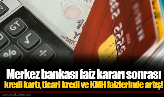 Merkez bankası faiz kararı sonrası kredi kartı, ticari kredi ve KMH faizlerinde artış!