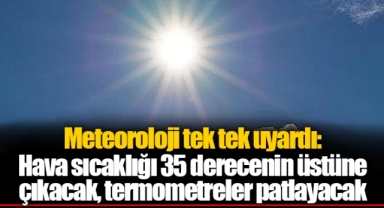 Meteoroloji tek tek uyardı: Hava sıcaklığı 35 derecenin üstüne çıkacak, termometreler patlayacak