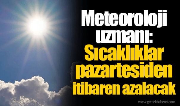 Meteoroloji uzmanı: Sıcaklıklar pazartesiden itibaren azalacak