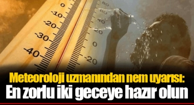 Meteoroloji uzmanından nem uyarısı: En zorlu iki geceye hazır olun...