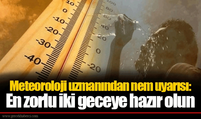 Meteoroloji uzmanından nem uyarısı: En zorlu iki geceye hazır olun...