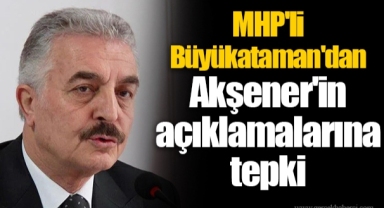MHP'li Büyükataman'dan Akşener'in açıklamalarına tepki
