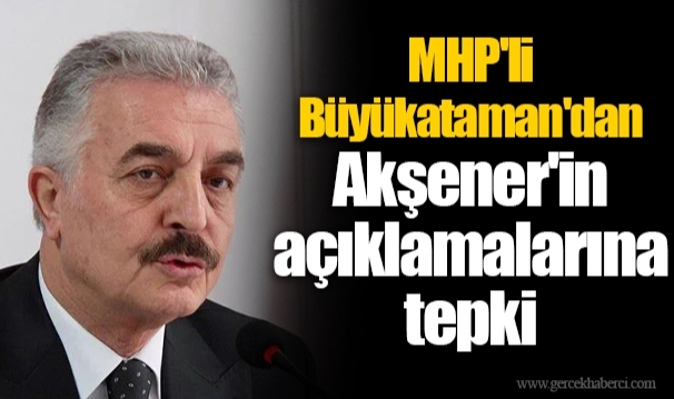 MHP'li Büyükataman'dan Akşener'in açıklamalarına tepki