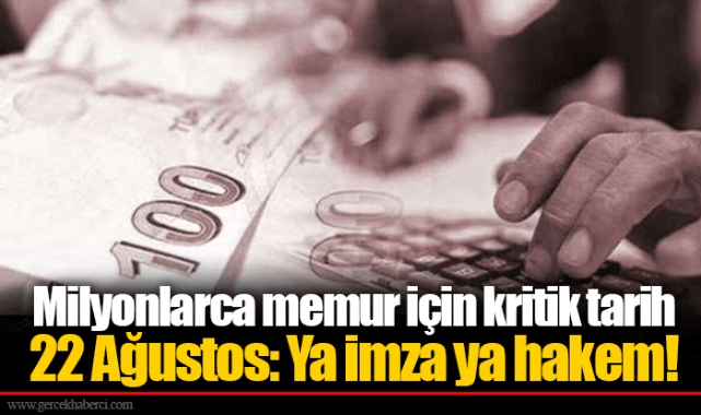 Milyonlarca memur için kritik tarih 22 Ağustos: Ya imza ya hakem!