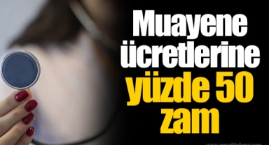 Muayene ücretlerine yüzde 50 zam