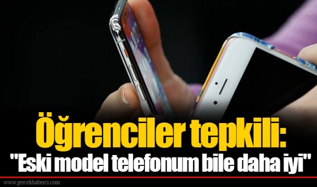 Öğrenciler tepkili: "Eski model telefonum bile daha iyi"