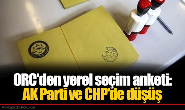 ORC'den yerel seçim anketi: AK Parti ve CHP'de düşüş