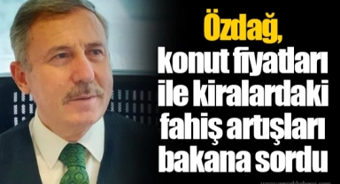Özdağ, konut fiyatları ile kiralardaki fahiş artışları bakana sordu