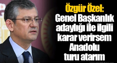 Özgür Özel: Genel Başkanlık adaylığı ile ilgili karar verirsem Anadolu turu atarım
