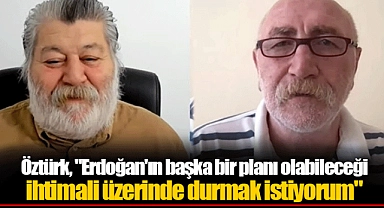 Öztürk, "Erdoğan'ın başka bir planı olabileceği ihtimali üzerinde durmak istiyorum"