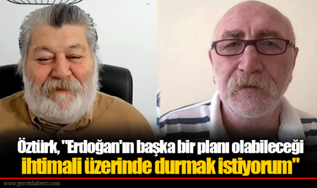 Öztürk, "Erdoğan'ın başka bir planı olabileceği ihtimali üzerinde durmak istiyorum"