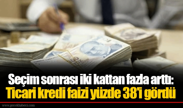 Seçim sonrası iki kattan fazla arttı: Ticari kredi faizi yüzde 38'i gördü